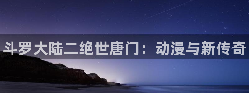 两不疑漫画动漫屋：斗罗大陆二绝世唐门：动漫与新传奇