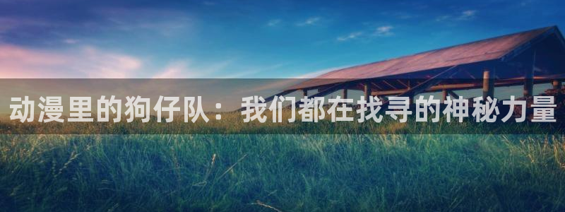 动漫屋漫画：动漫里的狗仔队：我们都在找寻的神秘力量