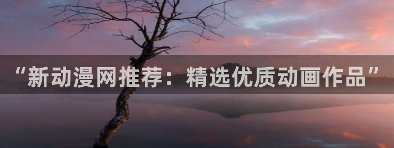 动漫屋目：“新动漫网推荐：精选优质动画作品”